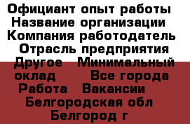 Официант-опыт работы › Название организации ­ Компания-работодатель › Отрасль предприятия ­ Другое › Минимальный оклад ­ 1 - Все города Работа » Вакансии   . Белгородская обл.,Белгород г.